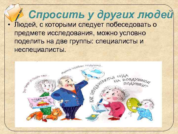 Спросить у других людей • Людей, с которыми следует побеседовать о предмете исследования, можно