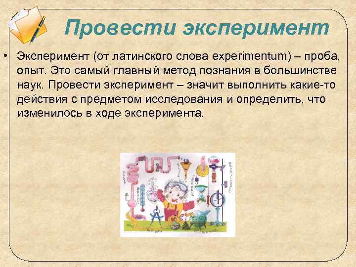 Провести эксперимент • Эксперимент (от латинского слова experimentum) – проба, опыт. Это самый главный