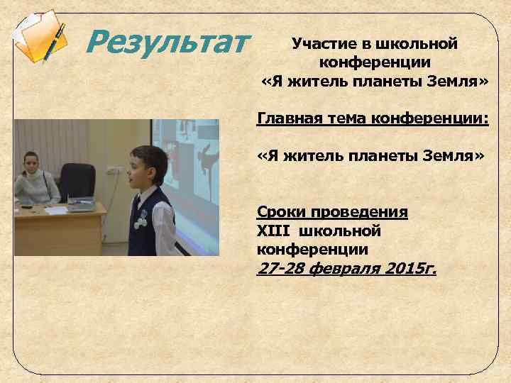 Результат Участие в школьной конференции «Я житель планеты Земля» Главная тема конференции: «Я житель