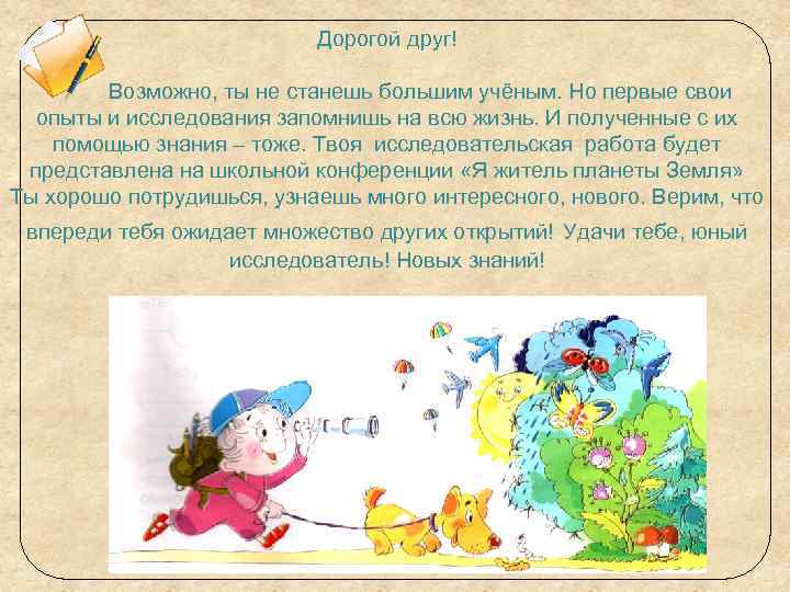 Дорогой друг! Возможно, ты не станешь большим учёным. Но первые свои опыты и исследования