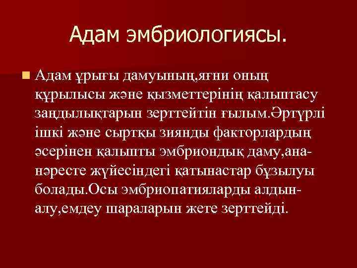 Адам эмбриологиясы. n Адам ұрығы дамуының, яғни оның құрылысы және қызметтерінің қалыптасу заңдылықтарын зерттейтін