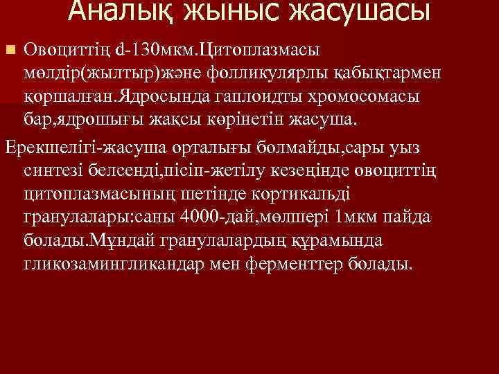 Аналық жыныс жасушасы Овоциттің d-130 мкм. Цитоплазмасы мөлдір(жылтыр)және фолликулярлы қабықтармен қоршалған. Ядросында гаплоидты хромосомасы