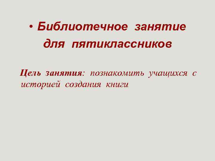  • Библиотечное занятие для пятиклассников Цель занятия: познакомить учащихся с историей создания книги
