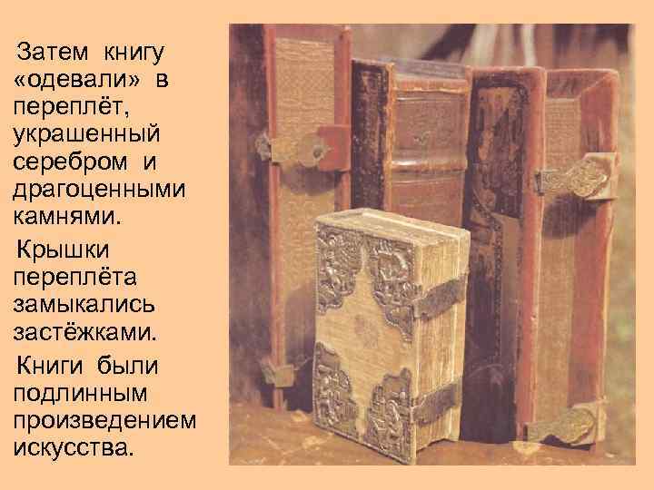 Затем книгу «одевали» в переплёт, украшенный серебром и драгоценными камнями. Крышки переплёта замыкались застёжками.