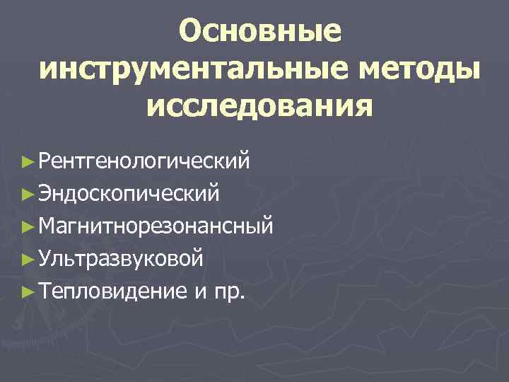 Основные инструментальные методы исследования ► Рентгенологический ► Эндоскопический ► Магнитнорезонансный ► Ультразвуковой ► Тепловидение