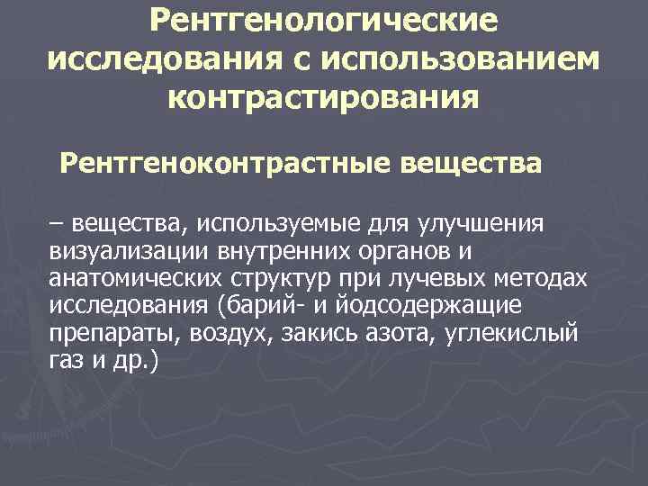 Рентгенологические исследования с использованием контрастирования Рентгеноконтрастные вещества – вещества, используемые для улучшения визуализации внутренних