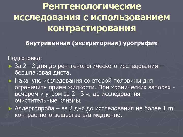 Рентгенологические исследования с использованием контрастирования Внутривенная (экскреторная) урография Подготовка: ► За 2— 3 дня