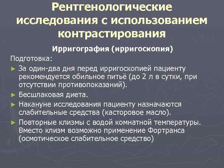 Рентгенологические исследования с использованием контрастирования Ирригография (ирригоскопия) Подготовка: ► За один два дня перед
