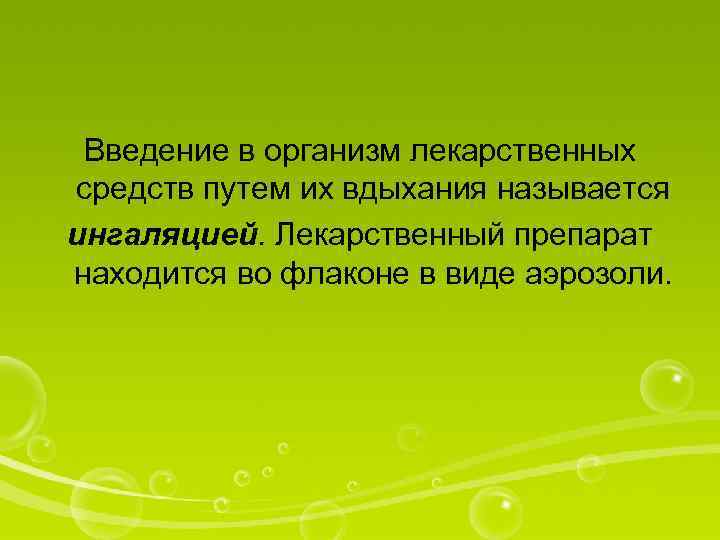 Введение в организм лекарственных средств путем их вдыхания называется ингаляцией. Лекарственный препарат находится во
