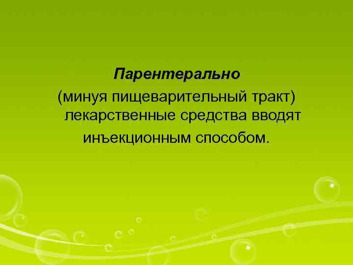 Парентерально (минуя пищеварительный тракт) лекарственные средства вводят инъекционным способом. 