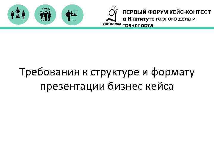 ПЕРВЫЙ ФОРУМ КЕЙС-КОНТЕСТ в Институте горного дела и транспорта Требования к структуре и формату