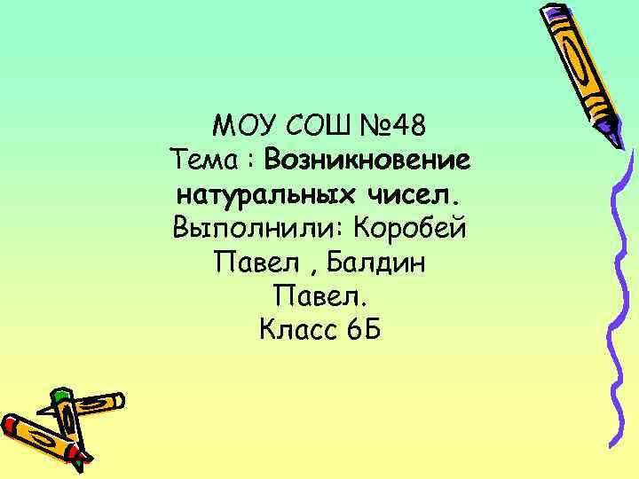 МОУ СОШ № 48 Тема : Возникновение натуральных чисел. Выполнили: Коробей Павел , Балдин