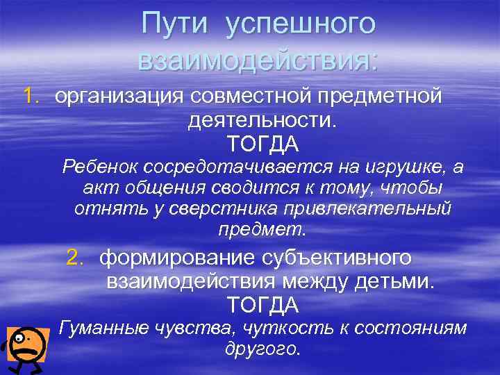 Пути успешного взаимодействия: 1. организация совместной предметной деятельности. ТОГДА Ребенок сосредотачивается на игрушке, а