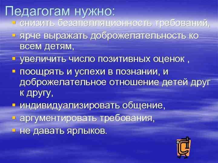 Педагогам нужно: § снизить безапелляционность требований, § ярче выражать доброжелательность ко всем детям, §