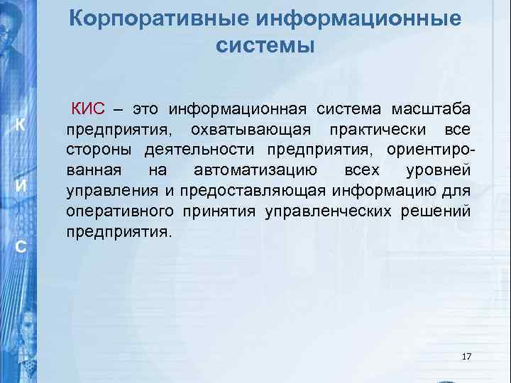 Корпоративные информационные системы К И С КИС – это информационная система масштаба предприятия, охватывающая