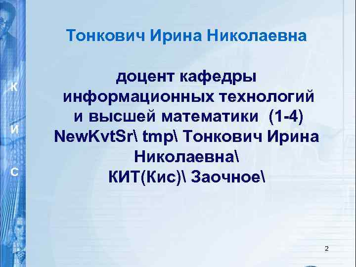 Тонкович Ирина Николаевна К И С доцент кафедры информационных технологий и высшей математики (1