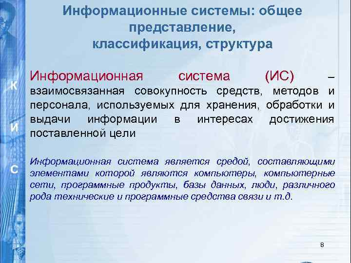 Информационные системы: общее представление, классификация, структура Информационная система (ИС) – К взаимосвязанная совокупность средств,