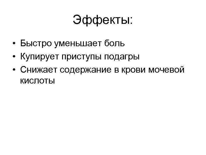 Эффекты: • Быстро уменьшает боль • Купирует приступы подагры • Снижает содержание в крови