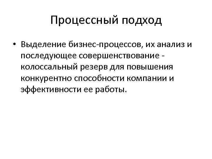 Процессный подход • Выделение бизнес-процессов, их анализ и последующее совершенствование колоссальный резерв для повышения