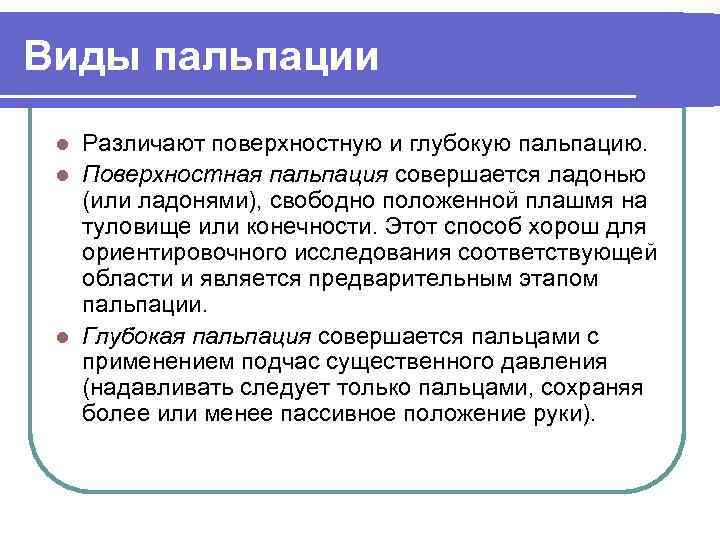 Виды пальпации Различают поверхностную и глубокую пальпацию. l Поверхностная пальпация совершается ладонью (или ладонями),