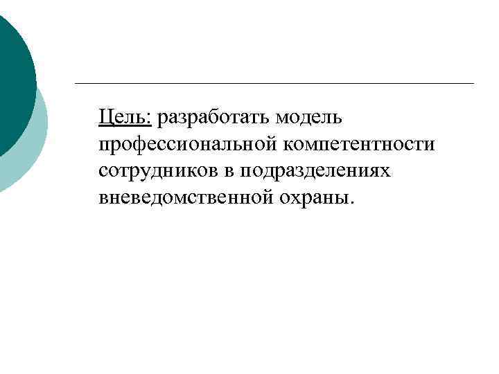 Цель: разработать модель профессиональной компетентности сотрудников в подразделениях вневедомственной охраны. 