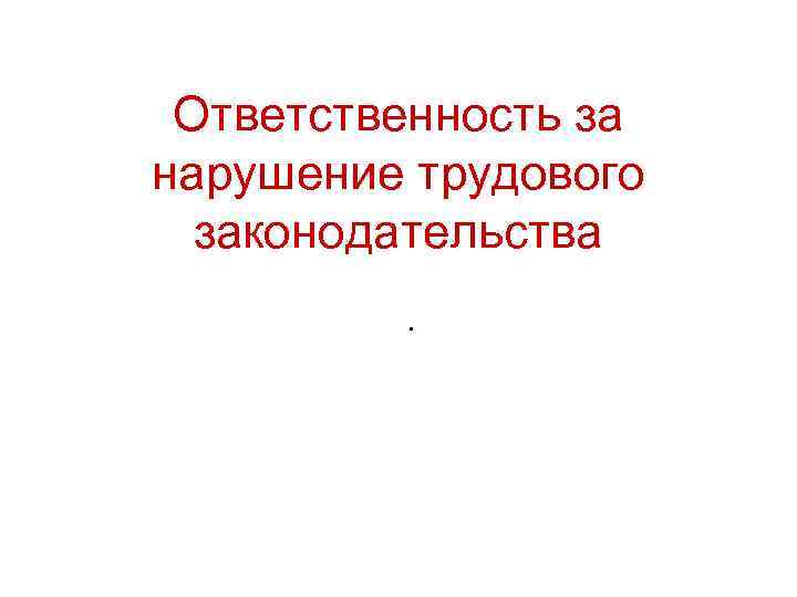 Презентация ответственность за нарушение трудового законодательства