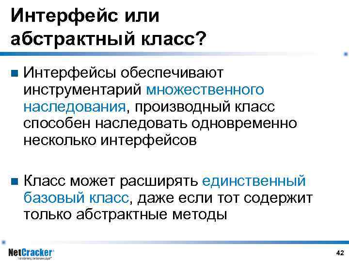 Интерфейс или абстрактный класс? n Интерфейсы обеспечивают инструментарий множественного наследования, производный класс способен наследовать