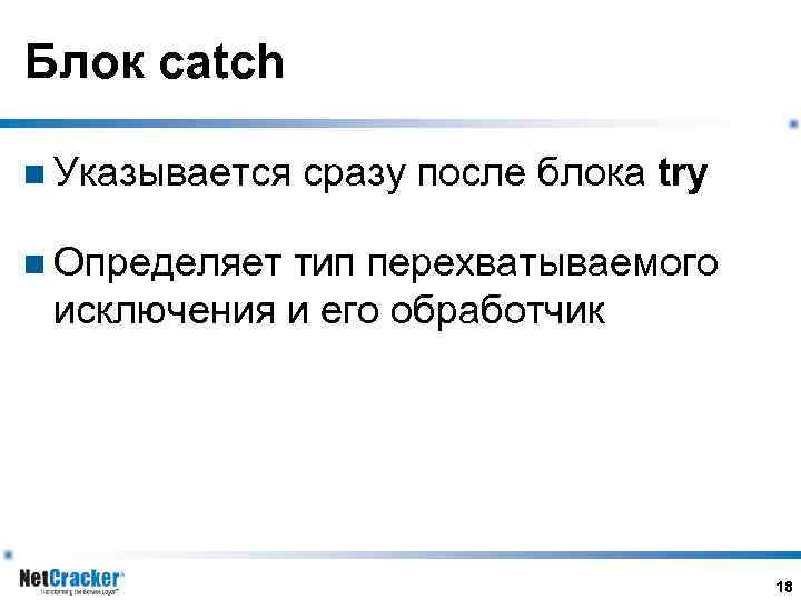 Блок catch n Указывается сразу после блока try n Определяет тип перехватываемого исключения и