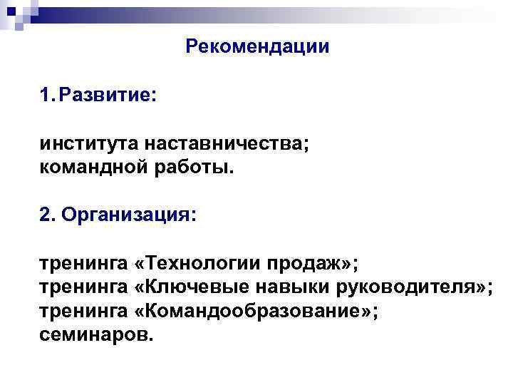  Рекомендации 1. Развитие: института наставничества; командной работы. 2. Организация: тренинга «Технологии продаж» ;