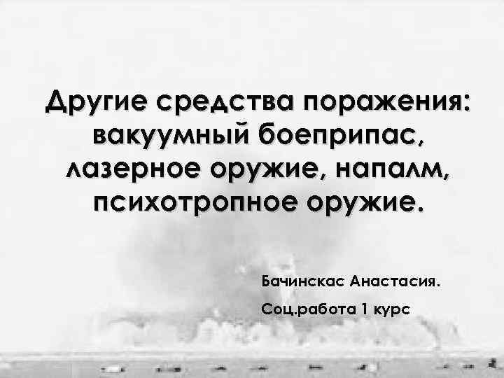 Другие средства поражения: вакуумный боеприпас, лазерное оружие, напалм, психотропное оружие. Бачинскас Анастасия. Соц. работа
