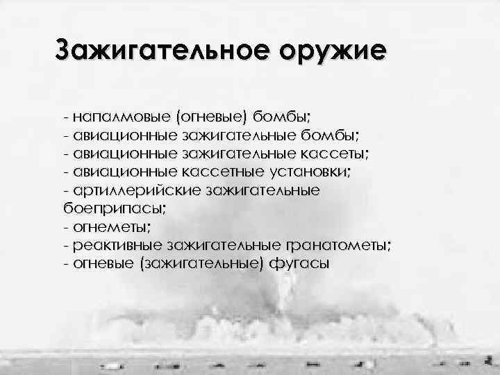 Зажигательное оружие - напалмовые (огневые) бомбы; - авиационные зажигательные кассеты; - авиационные кассетные установки;