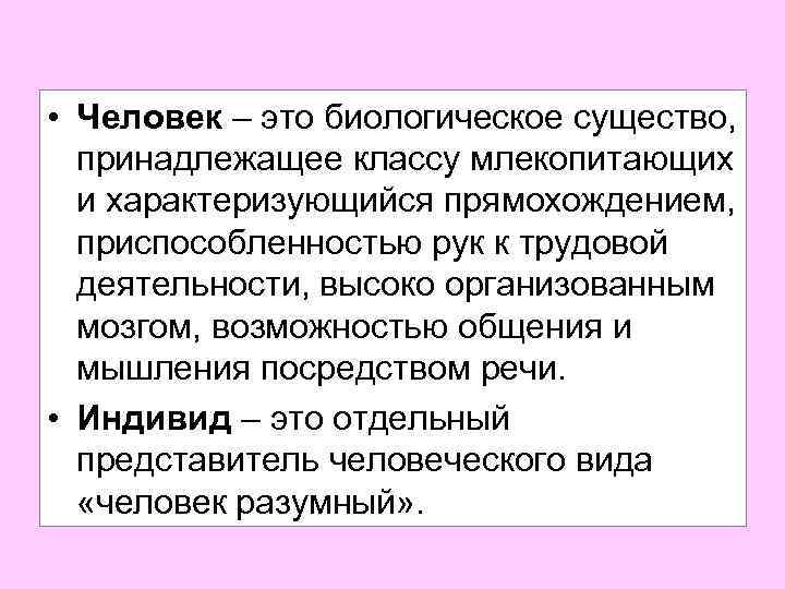  • Человек – это биологическое существо, принадлежащее классу млекопитающих и характеризующийся прямохождением, приспособленностью