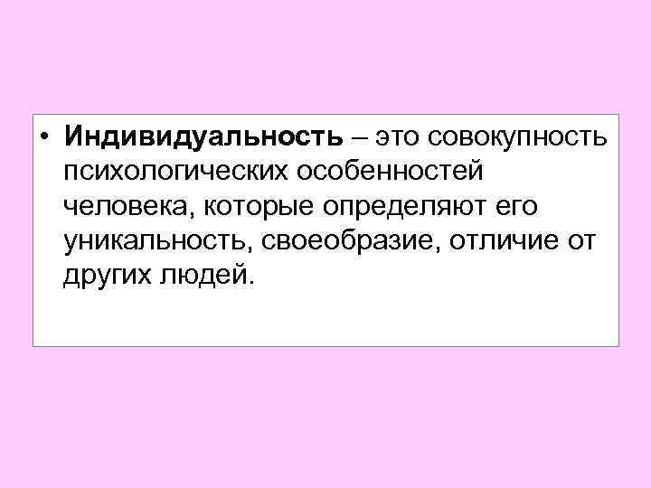  • Индивидуальность – это совокупность психологических особенностей человека, которые определяют его уникальность, своеобразие,