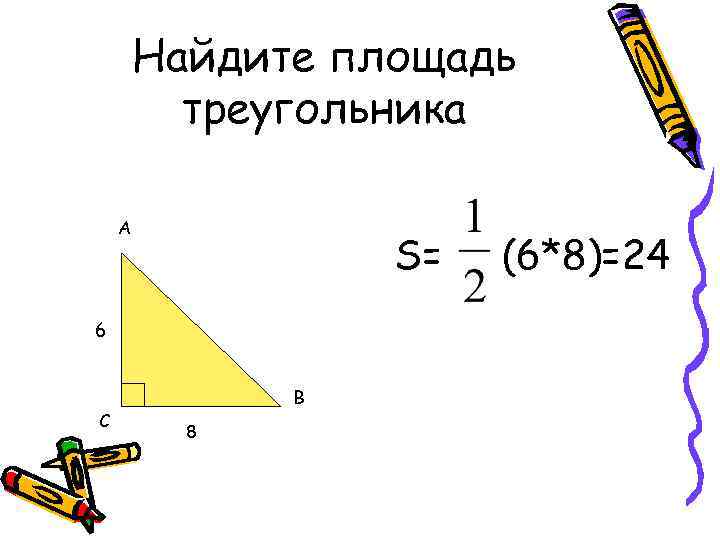 Найдите площадь треугольника А S= 6 С В 8 (6*8)=24 