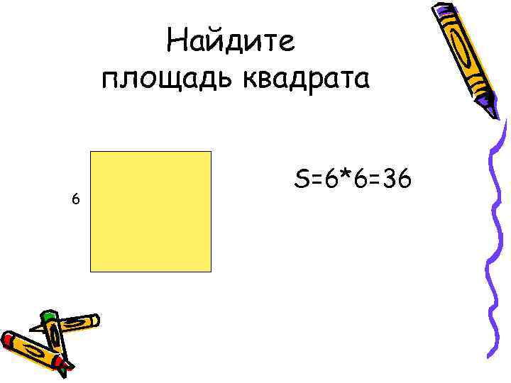 Найдите площадь квадрата 6 S=6*6=36 