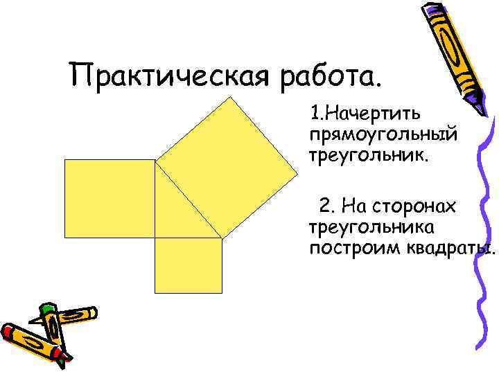 Практическая работа. 1. Начертить прямоугольный треугольник. 2. На сторонах треугольника построим квадраты. 