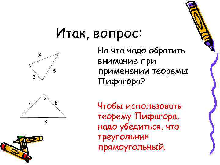 Итак, вопрос: На что надо обратить внимание применении теоремы Пифагора? Чтобы использовать теорему Пифагора,