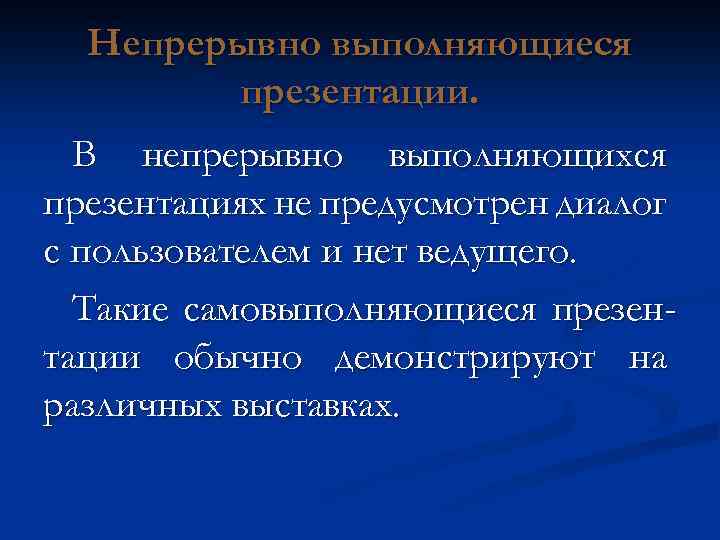Непрерывно выполняющиеся презентации. В непрерывно выполняющихся презентациях не предусмотрен диалог с пользователем и нет