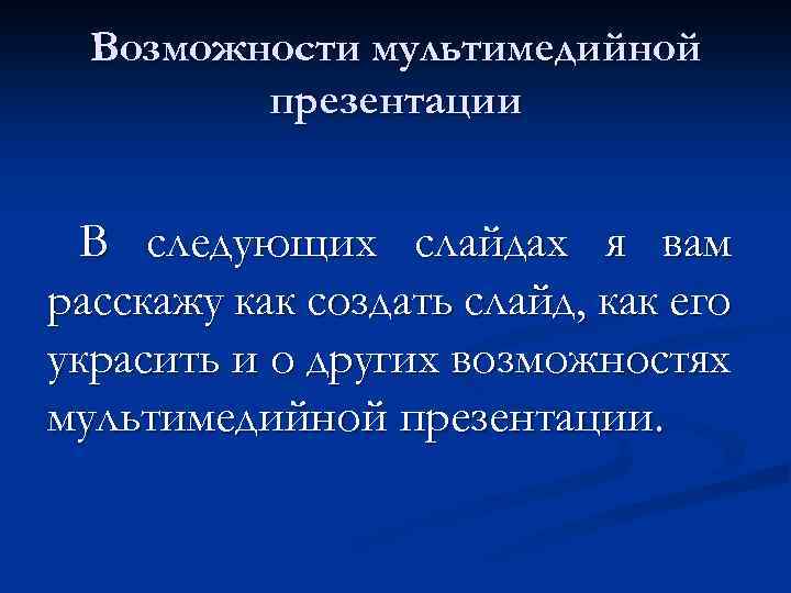 Возможности мультимедийной презентации В следующих слайдах я вам расскажу как создать слайд, как его
