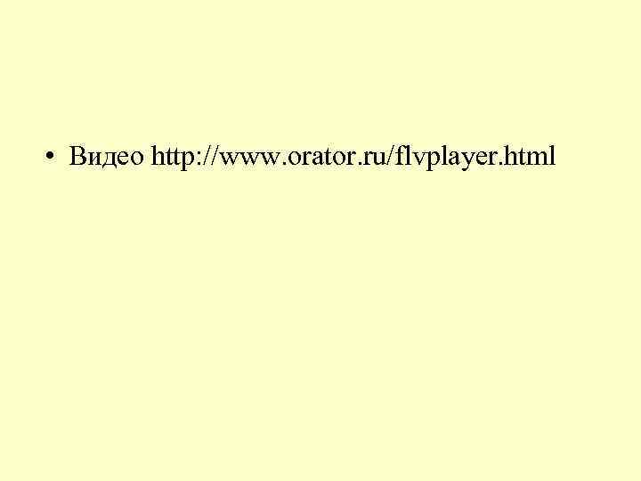  • Видео http: //www. orator. ru/flvplayer. html 