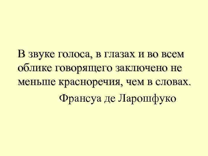 В звуке голоса, в глазах и во всем облике говорящего заключено не меньше красноречия,