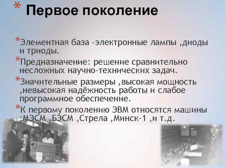 * Первое поколение *Элементная база -электронные лампы , диоды и триоды. *Предназначение: решение сравнительно