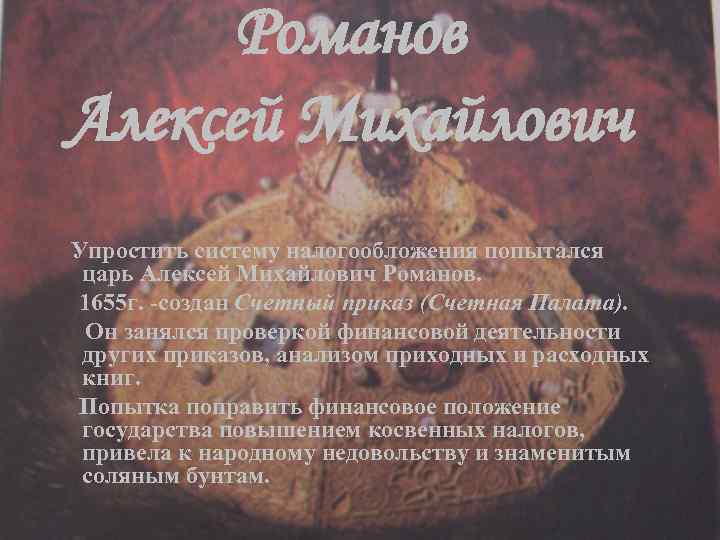 Романов Алексей Михайлович Упростить систему налогообложения попытался царь Алексей Михайлович Романов. 1655 г. -создан