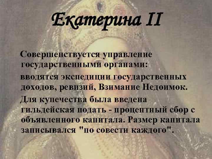 Екатерина II Совершенствуется управление государственными органами: вводятся экспедиции государственных доходов, ревизий, Взимание Недоимок. Для