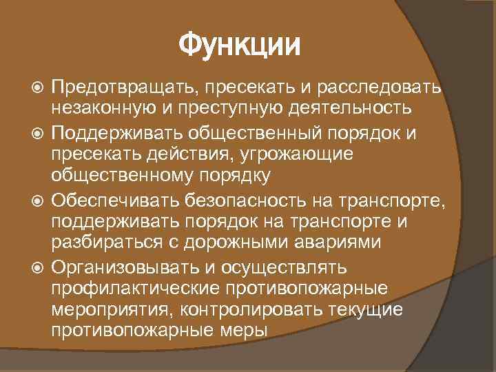Функции Предотвращать, пресекать и расследовать незаконную и преступную деятельность Поддерживать общественный порядок и пресекать