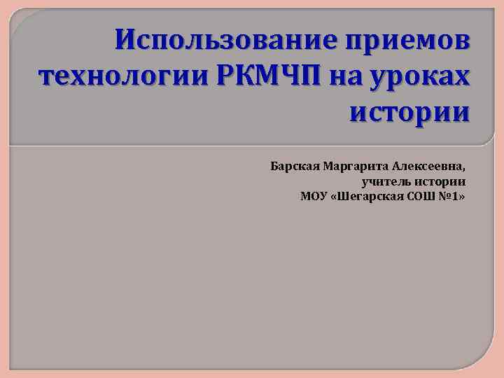 Использование приемов технологии РКМЧП на уроках истории Барская Маргарита Алексеевна, учитель истории МОУ «Шегарская