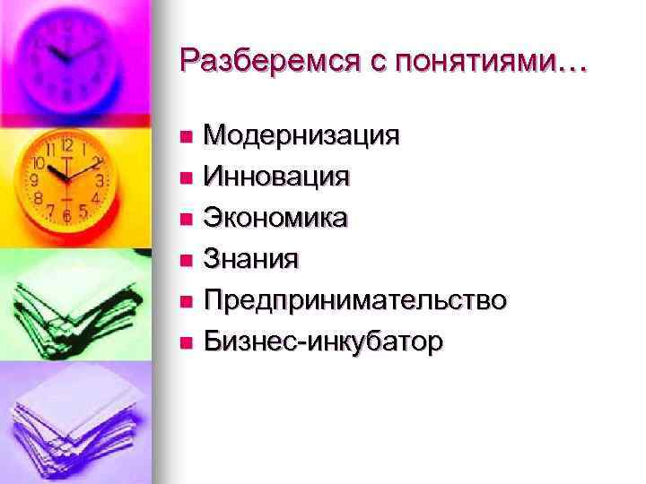 Разберемся с понятиями… Модернизация n Инновация n Экономика n Знания n Предпринимательство n Бизнес-инкубатор