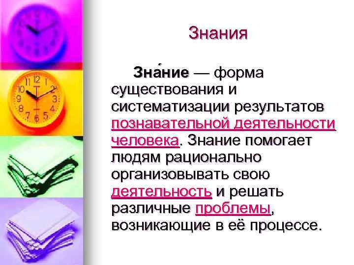 Знания Зна ние — форма существования и систематизации результатов познавательной деятельности человека. Знание помогает