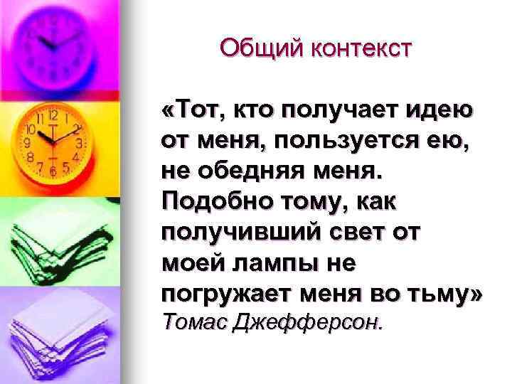 Общий контекст «Тот, кто получает идею от меня, пользуется ею, не обедняя меня. Подобно