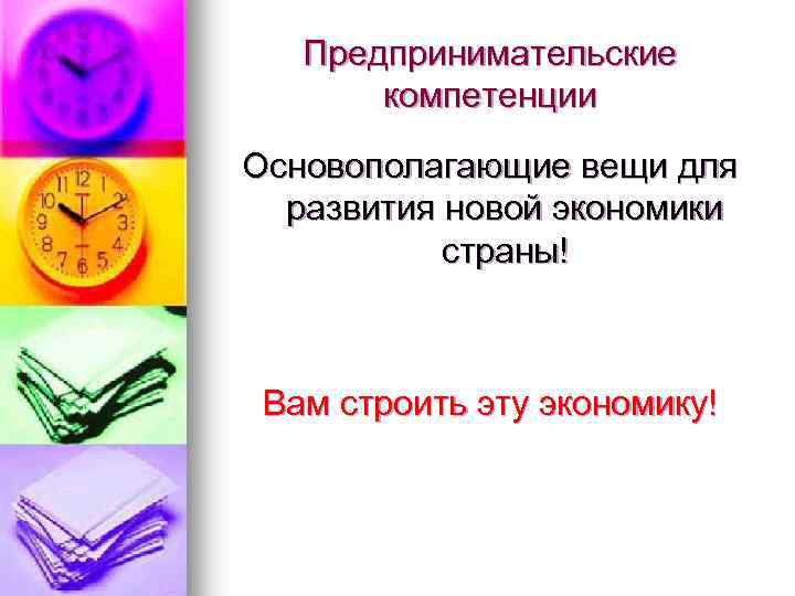 Предпринимательские компетенции Основополагающие вещи для развития новой экономики страны! Вам строить эту экономику! 